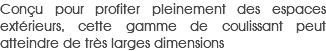 Conçu pour profiter pleinement des espaces extérieurs, cette gamme de coulissant peut atteindre de très larges dimensions