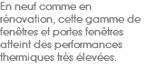 En neuf comme en rénovation, cette gamme de fenêtres et portes fenêtres atteint des performances thermiques très élevées.